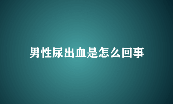 男性尿出血是怎么回事