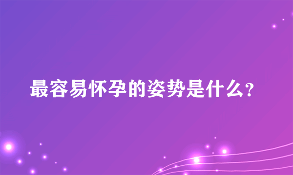 最容易怀孕的姿势是什么？