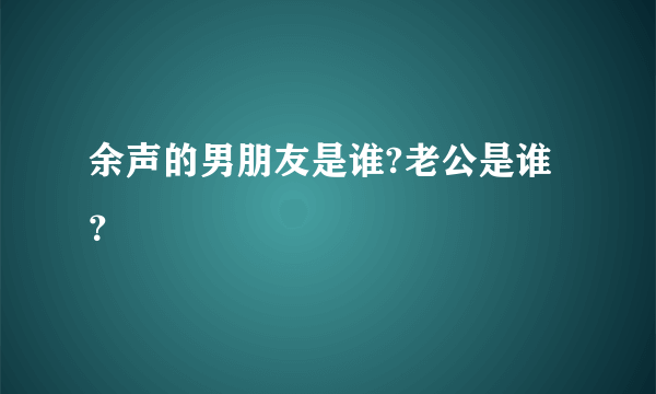 余声的男朋友是谁?老公是谁？