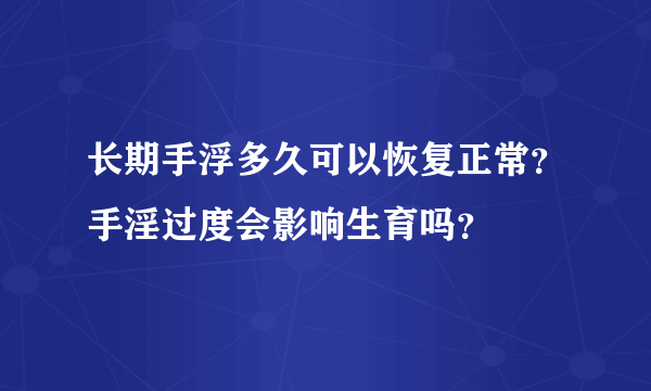 长期手浮多久可以恢复正常？手淫过度会影响生育吗？