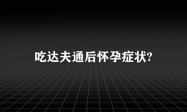 吃达夫通后怀孕症状?