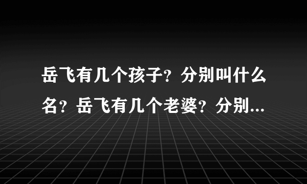 岳飞有几个孩子？分别叫什么名？岳飞有几个老婆？分别叫什么名？