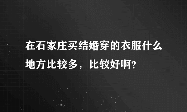 在石家庄买结婚穿的衣服什么地方比较多，比较好啊？