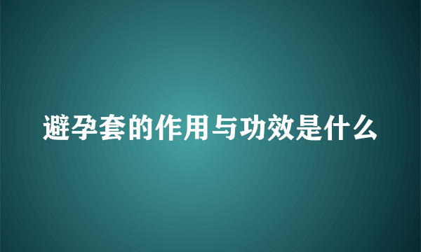 避孕套的作用与功效是什么