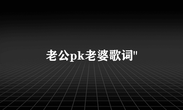 老公pk老婆歌词