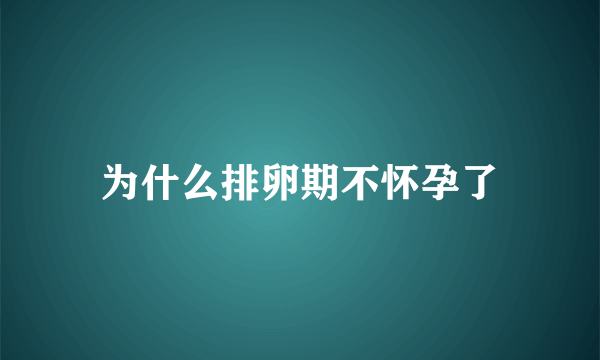 为什么排卵期不怀孕了