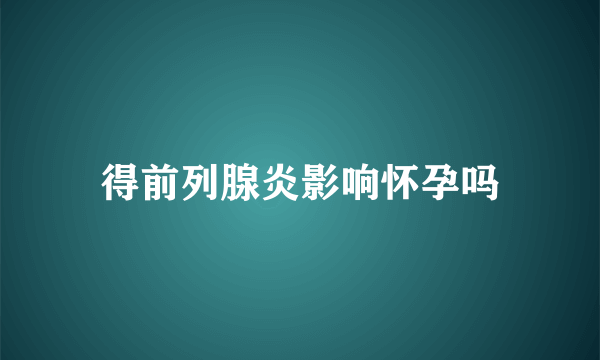 得前列腺炎影响怀孕吗