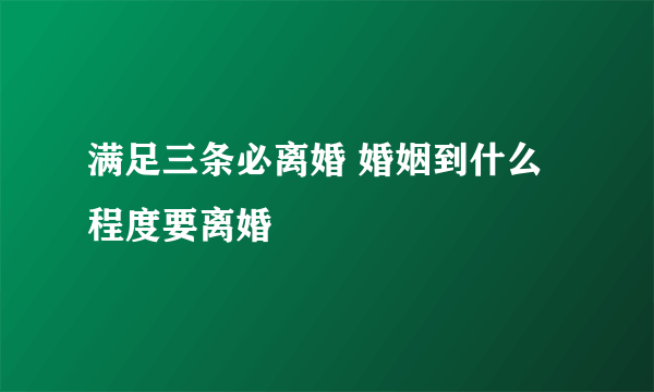 满足三条必离婚 婚姻到什么程度要离婚