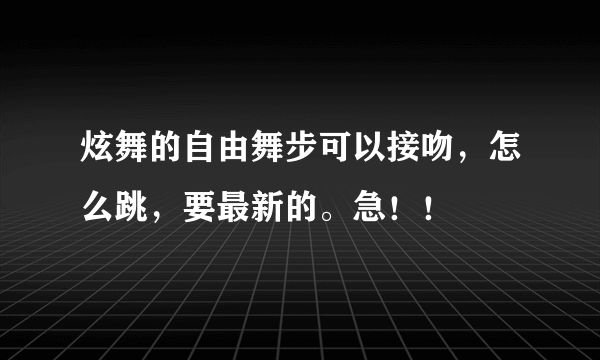 炫舞的自由舞步可以接吻，怎么跳，要最新的。急！！