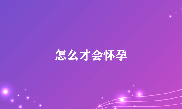 怎么才会怀孕