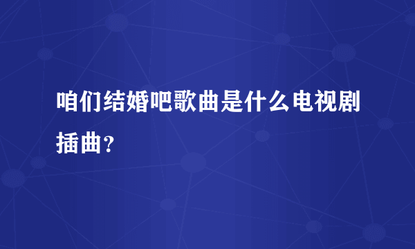 咱们结婚吧歌曲是什么电视剧插曲？