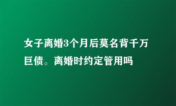 女子离婚3个月后莫名背千万巨债。离婚时约定管用吗