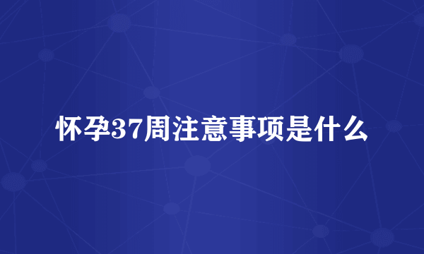 怀孕37周注意事项是什么