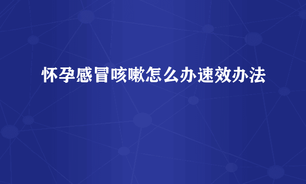 怀孕感冒咳嗽怎么办速效办法