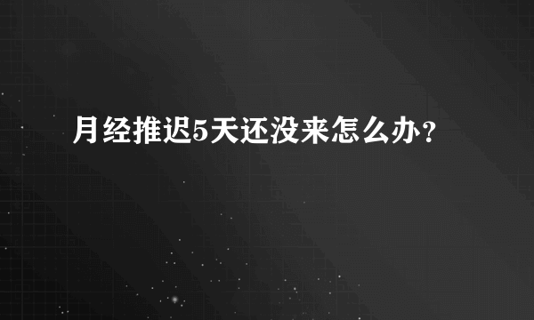 月经推迟5天还没来怎么办？