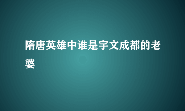 隋唐英雄中谁是宇文成都的老婆