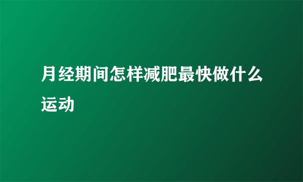 月经期间怎样减肥最快做什么运动