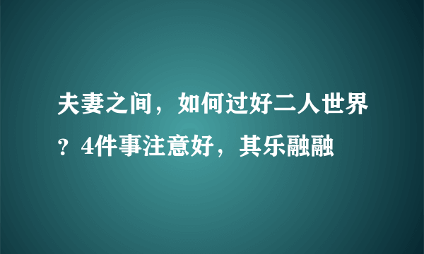 夫妻之间，如何过好二人世界？4件事注意好，其乐融融