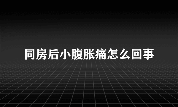 同房后小腹胀痛怎么回事