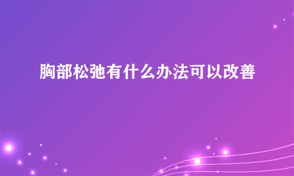 胸部松弛有什么办法可以改善