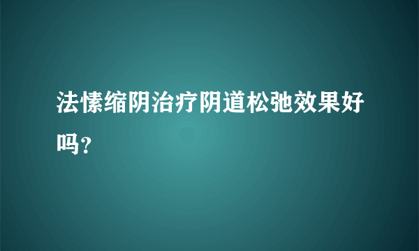 法愫缩阴治疗阴道松弛效果好吗？