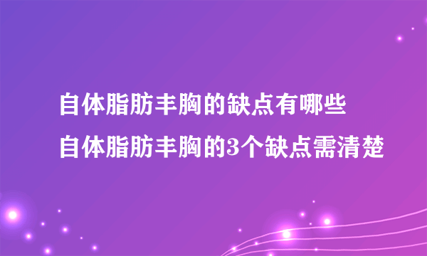 自体脂肪丰胸的缺点有哪些 自体脂肪丰胸的3个缺点需清楚