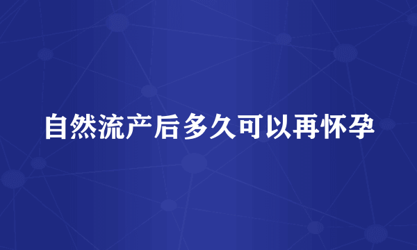 自然流产后多久可以再怀孕