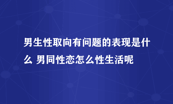 男生性取向有问题的表现是什么 男同性恋怎么性生活呢