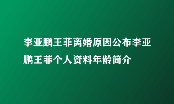 李亚鹏王菲离婚原因公布李亚鹏王菲个人资料年龄简介