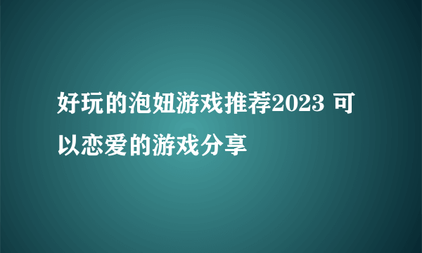 好玩的泡妞游戏推荐2023 可以恋爱的游戏分享