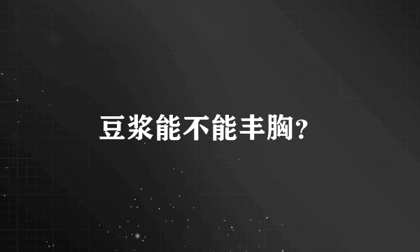 豆浆能不能丰胸？