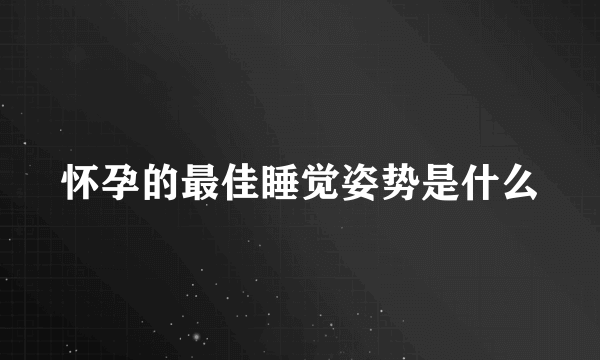 怀孕的最佳睡觉姿势是什么