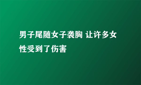 男子尾随女子袭胸 让许多女性受到了伤害