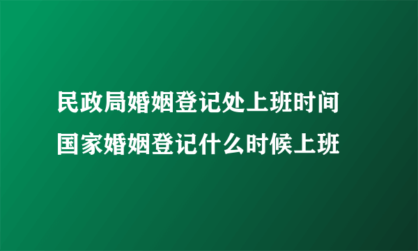 民政局婚姻登记处上班时间 国家婚姻登记什么时候上班