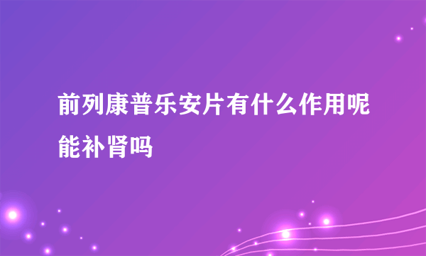 前列康普乐安片有什么作用呢能补肾吗