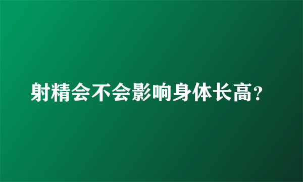 射精会不会影响身体长高？