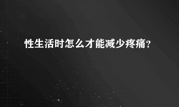 性生活时怎么才能减少疼痛？