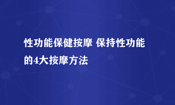 性功能保健按摩 保持性功能的4大按摩方法