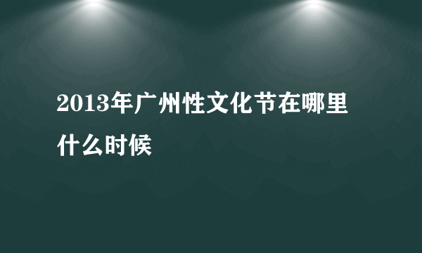 2013年广州性文化节在哪里 什么时候