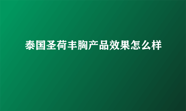 泰国圣荷丰胸产品效果怎么样