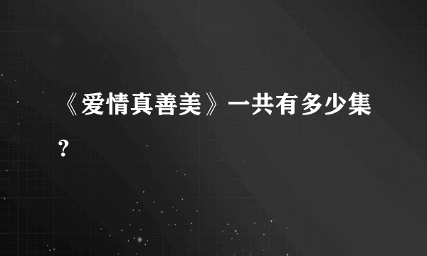 《爱情真善美》一共有多少集？