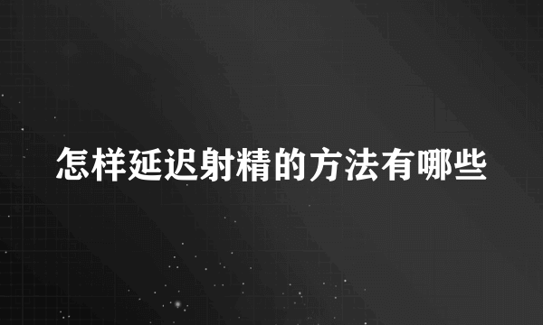 怎样延迟射精的方法有哪些