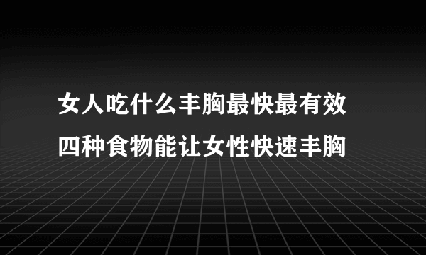 女人吃什么丰胸最快最有效 四种食物能让女性快速丰胸