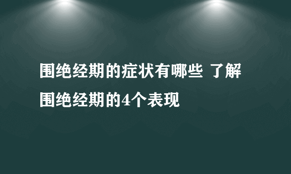 围绝经期的症状有哪些 了解围绝经期的4个表现