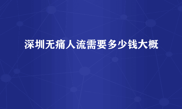 深圳无痛人流需要多少钱大概