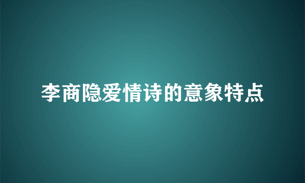 李商隐爱情诗的意象特点