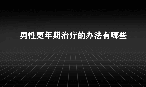 男性更年期治疗的办法有哪些