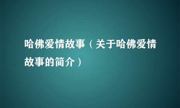 哈佛爱情故事（关于哈佛爱情故事的简介）