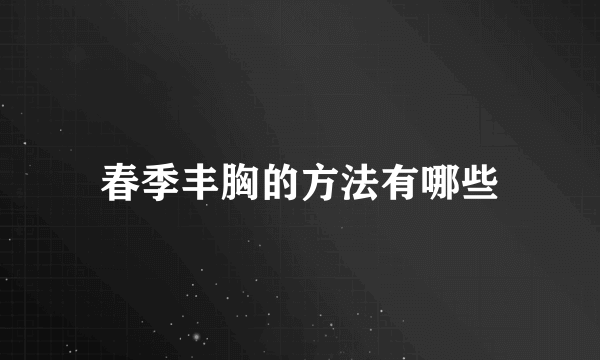 春季丰胸的方法有哪些