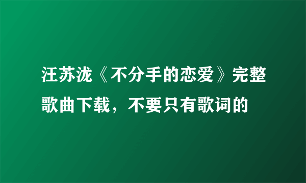 汪苏泷《不分手的恋爱》完整歌曲下载，不要只有歌词的